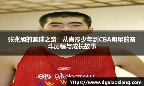张兆旭的篮球之路：从青涩少年到CBA明星的奋斗历程与成长故事