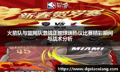 火箭队与篮网队激战正酣球迷热议比赛精彩瞬间与战术分析