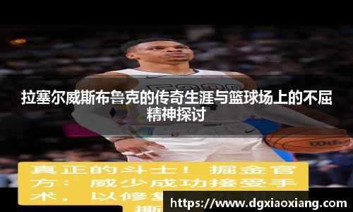 拉塞尔威斯布鲁克的传奇生涯与篮球场上的不屈精神探讨
